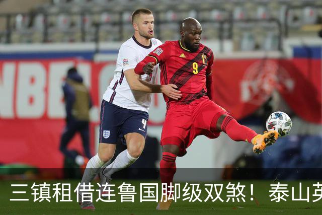 三镇租借连鲁国脚级双煞！泰山英博一个没来，还得搭一个？双线作战全是硬仗