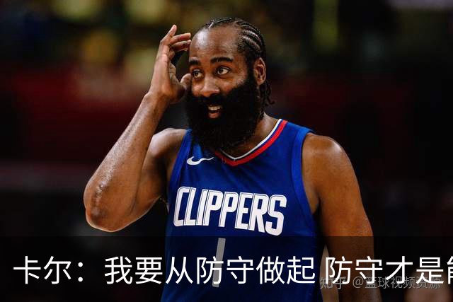 卡尔：我要从防守做起 防守才是能让我争取到出场时间的关键