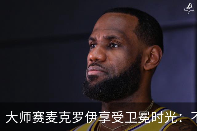 大师赛麦克罗伊享受卫冕时光：不希望比赛开始
