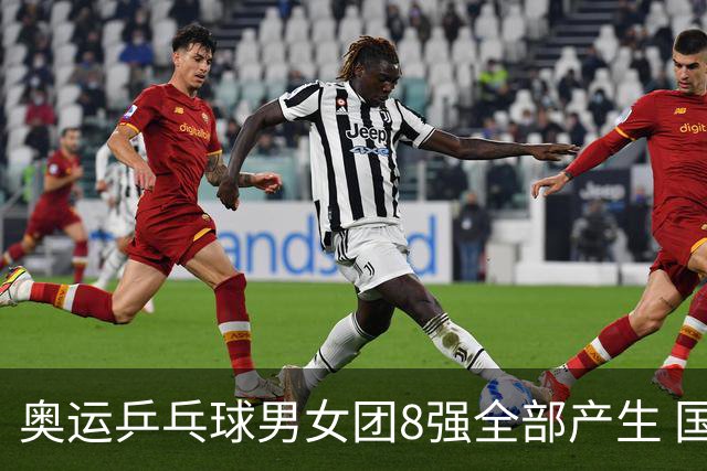奥运乒乓球男女团8强全部产生 国乒男队将战韩国