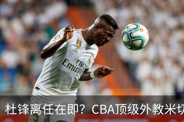 杜锋离任在即？CBA顶级外教米切尔或将加盟广东队，年薪预计破千万
