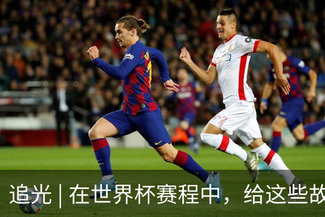 追光 | 在世界杯赛程中，给这些故事留点时间