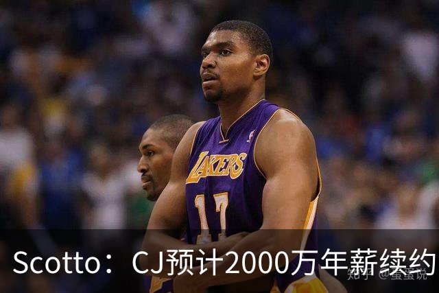 Scotto：CJ预计2000万年薪续约 老鹰靠考虑库明加未来